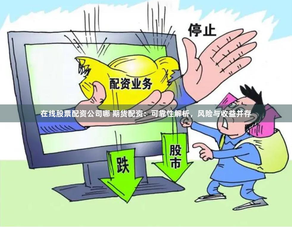 在线股票配资公司哪 期货配资：可靠性解析，风险与收益并存