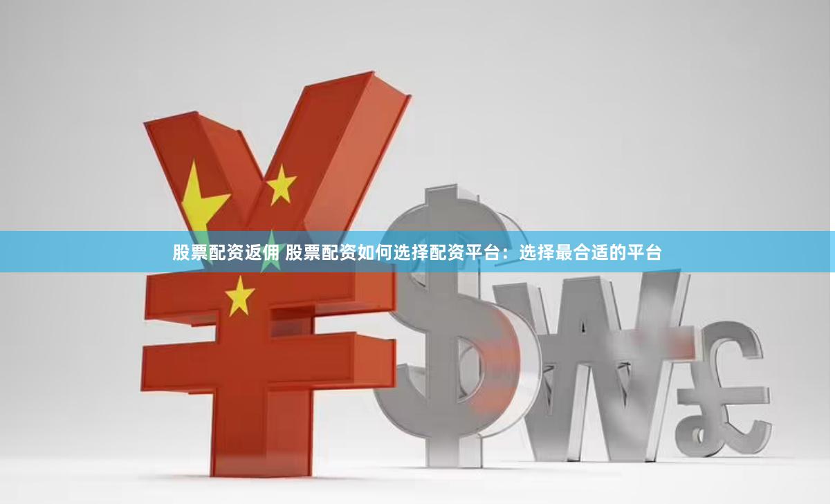 股票配资返佣 股票配资如何选择配资平台：选择最合适的平台