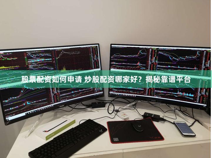 股票配资如何申请 炒股配资哪家好？揭秘靠谱平台