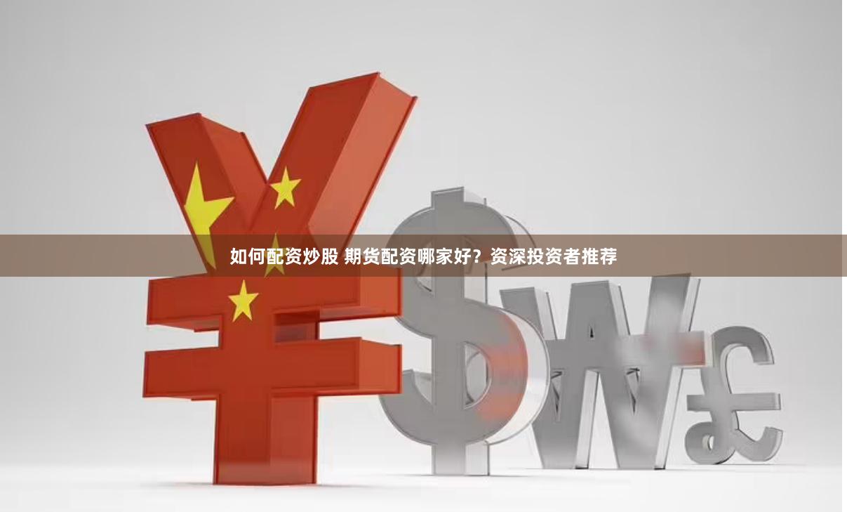 如何配资炒股 期货配资哪家好？资深投资者推荐