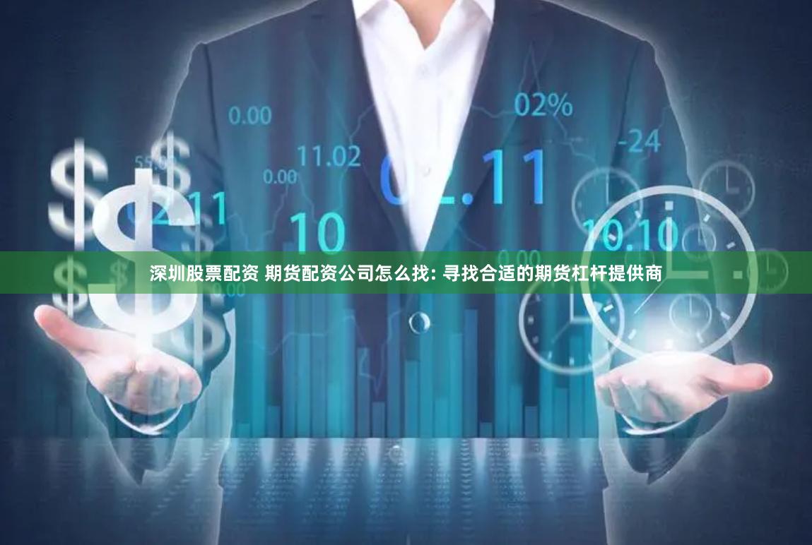 深圳股票配资 期货配资公司怎么找: 寻找合适的期货杠杆提供商