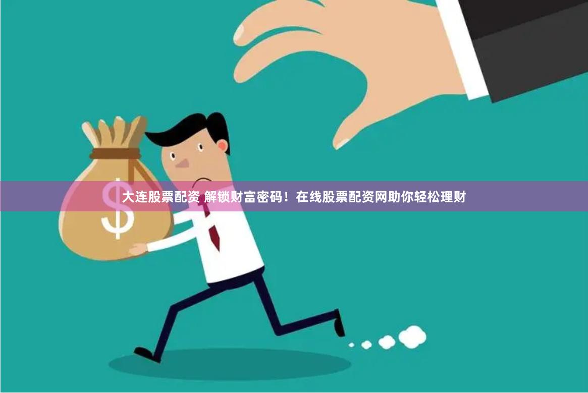 大连股票配资 解锁财富密码！在线股票配资网助你轻松理财