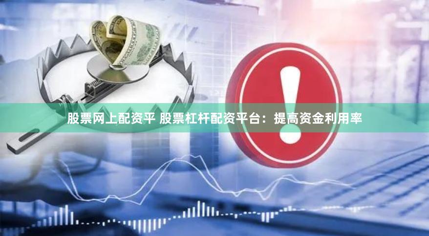 股票网上配资平 股票杠杆配资平台：提高资金利用率