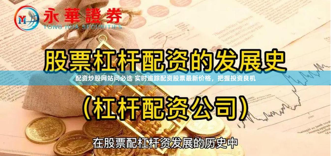 配资炒股网站问必选 实时追踪配资股票最新价格，把握投资良机