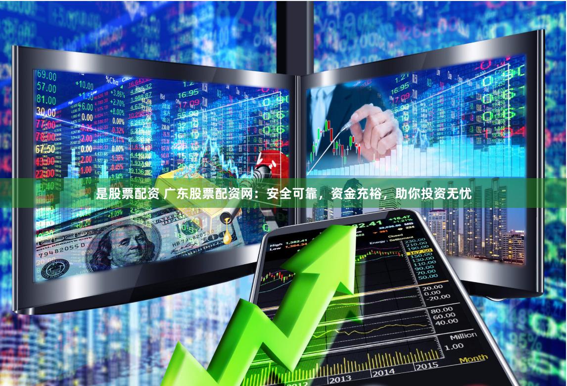 是股票配资 广东股票配资网：安全可靠，资金充裕，助你投资无忧