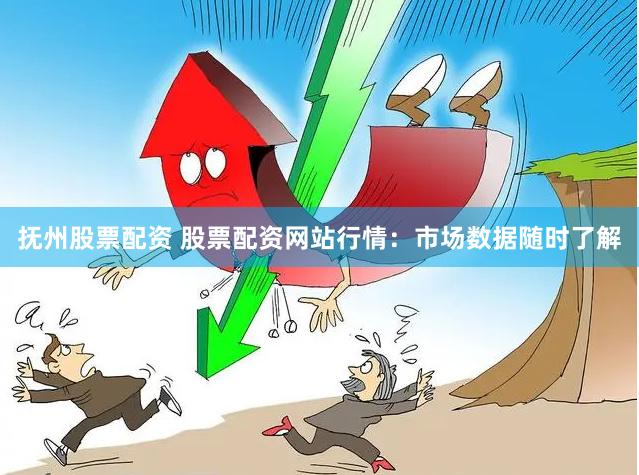 抚州股票配资 股票配资网站行情：市场数据随时了解