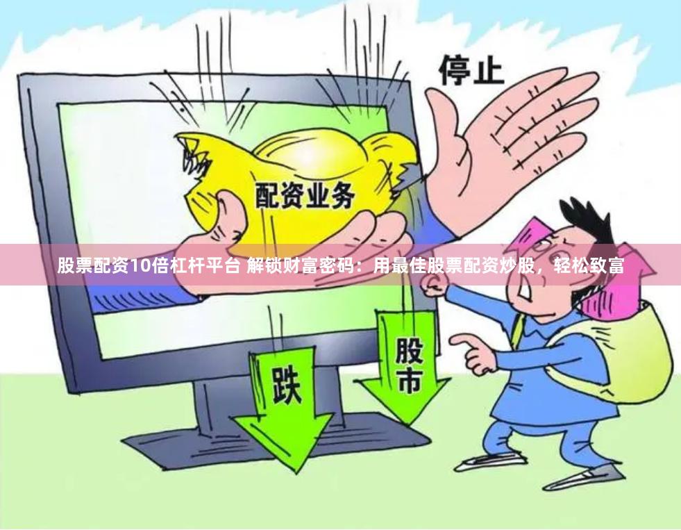 股票配资10倍杠杆平台 解锁财富密码：用最佳股票配资炒股，轻松致富