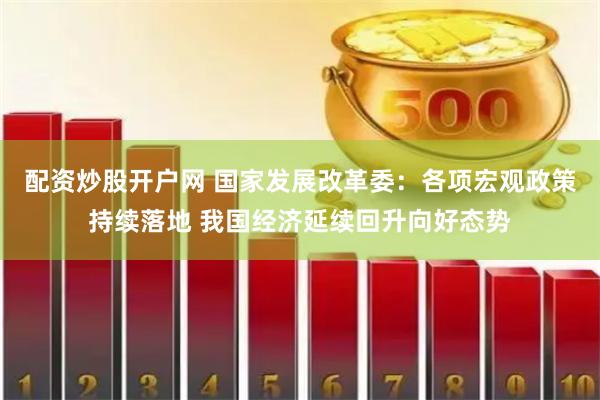 配资炒股开户网 国家发展改革委：各项宏观政策持续落地 我国经济延续回升向好态势