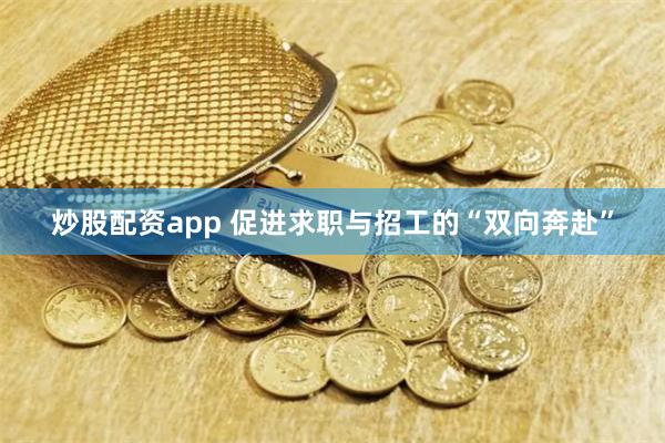 炒股配资app 促进求职与招工的“双向奔赴”