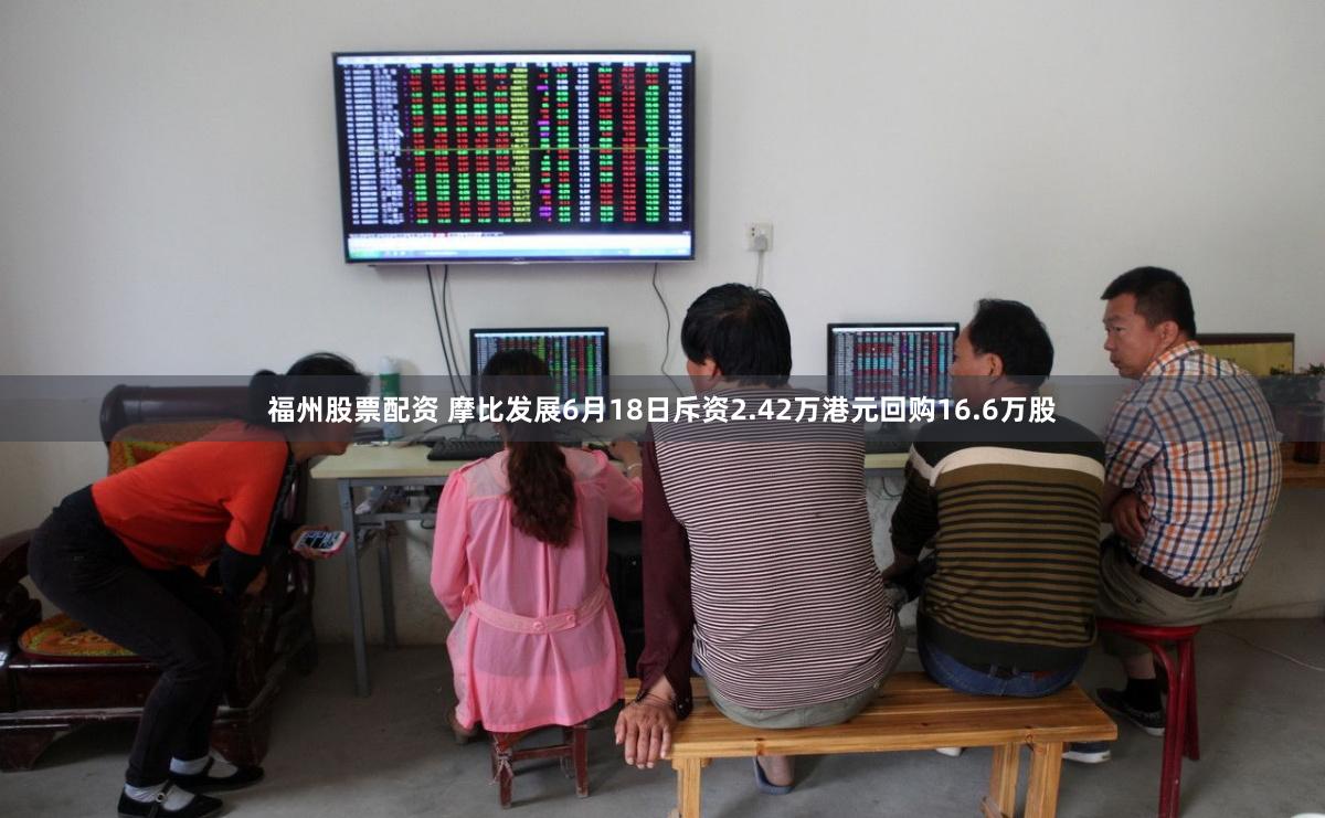 福州股票配资 摩比发展6月18日斥资2.42万港元回购16.6万股