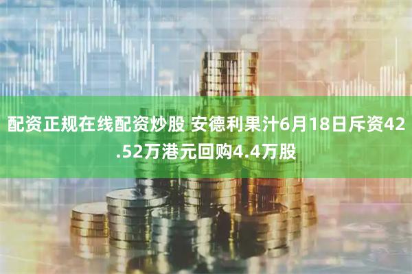 配资正规在线配资炒股 安德利果汁6月18日斥资42.52万港元回购4.4万股