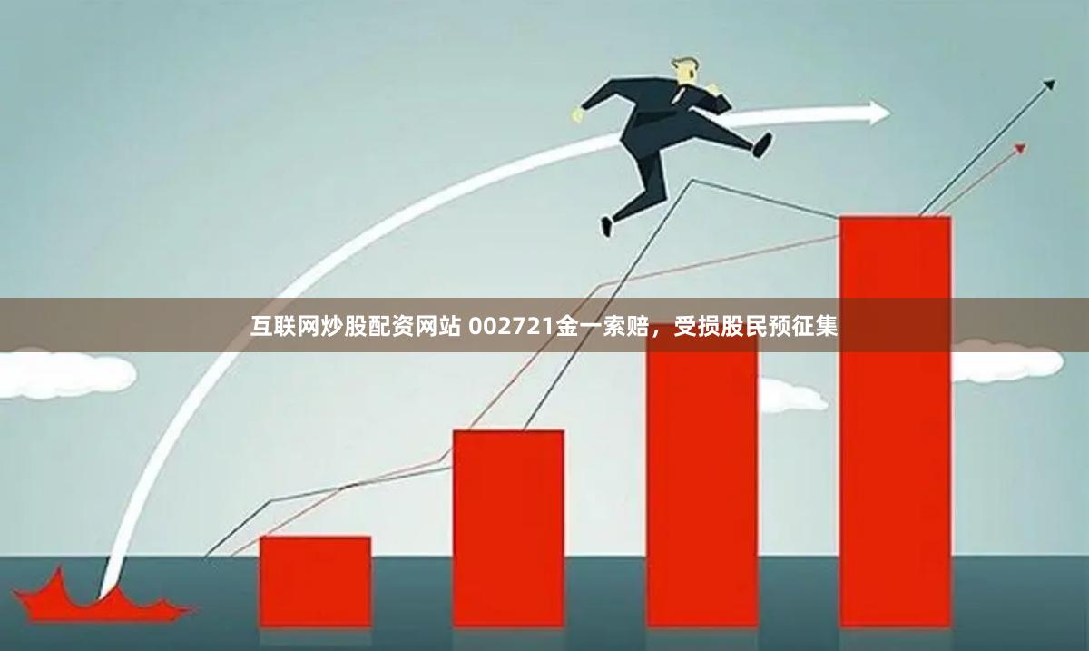 互联网炒股配资网站 002721金一索赔，受损股民预征集