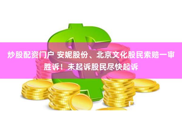 炒股配资门户 安妮股份、北京文化股民索赔一审胜诉！未起诉股民尽快起诉