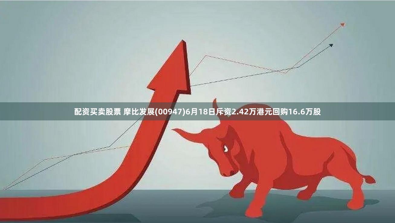 配资买卖股票 摩比发展(00947)6月18日斥资2.42万港元回购16.6万股