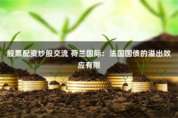 股票配资炒股交流 荷兰国际：法国国债的溢出效应有限