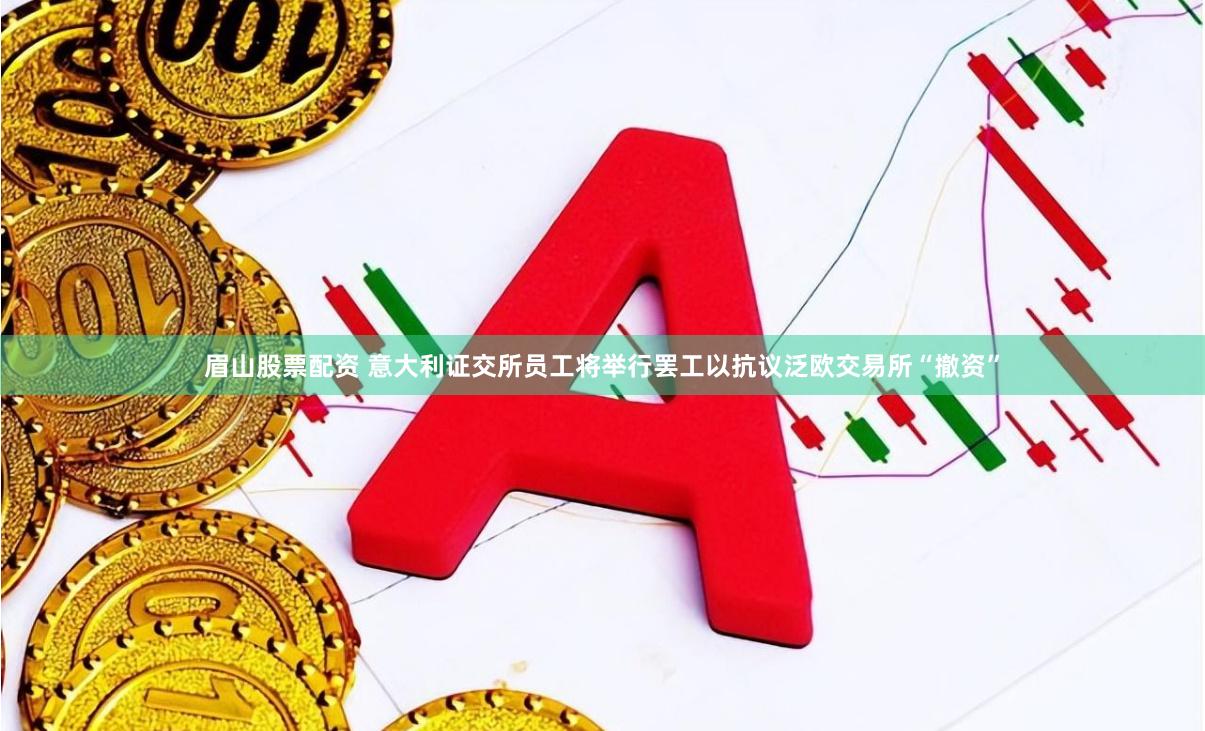 眉山股票配资 意大利证交所员工将举行罢工以抗议泛欧交易所“撤资”