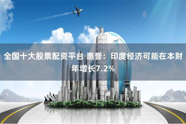 全国十大股票配资平台 惠誉:印度经济可能在本财年增长7.2%