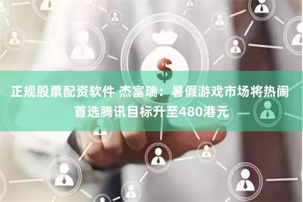 正规股票配资软件 杰富瑞：暑假游戏市场将热闹 首选腾讯目标升至480港元