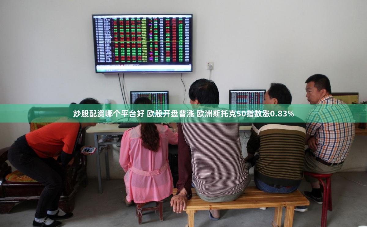 炒股配资哪个平台好 欧股开盘普涨 欧洲斯托克50指数涨0.83%