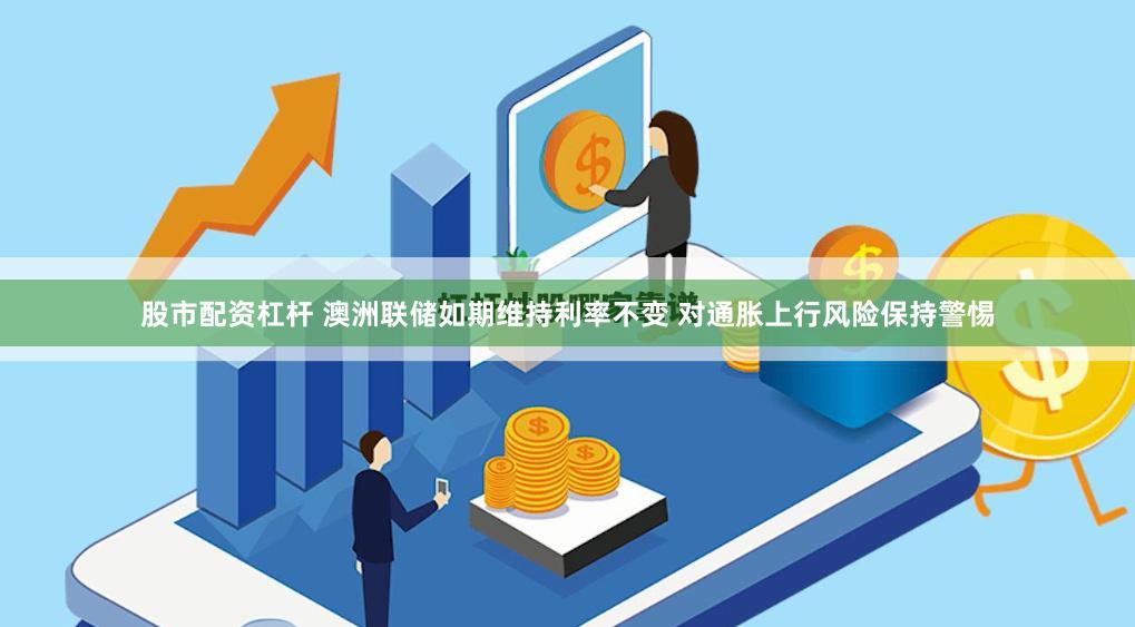 股市配资杠杆 澳洲联储如期维持利率不变 对通胀上行风险保持警惕