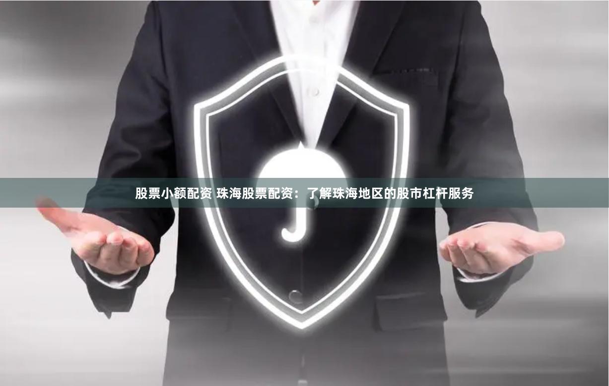 股票小额配资 珠海股票配资：了解珠海地区的股市杠杆服务