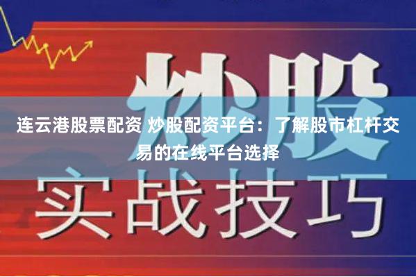 连云港股票配资 炒股配资平台：了解股市杠杆交易的在线平台选择
