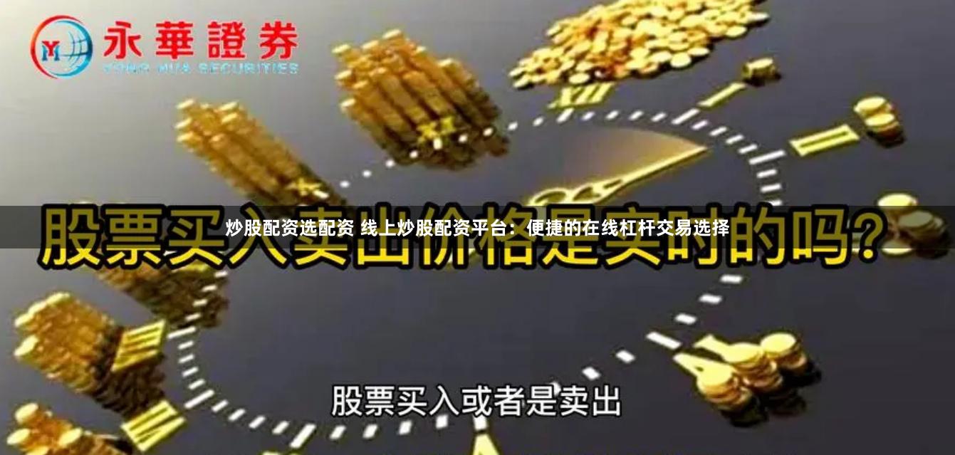 炒股配资选配资 线上炒股配资平台：便捷的在线杠杆交易选择