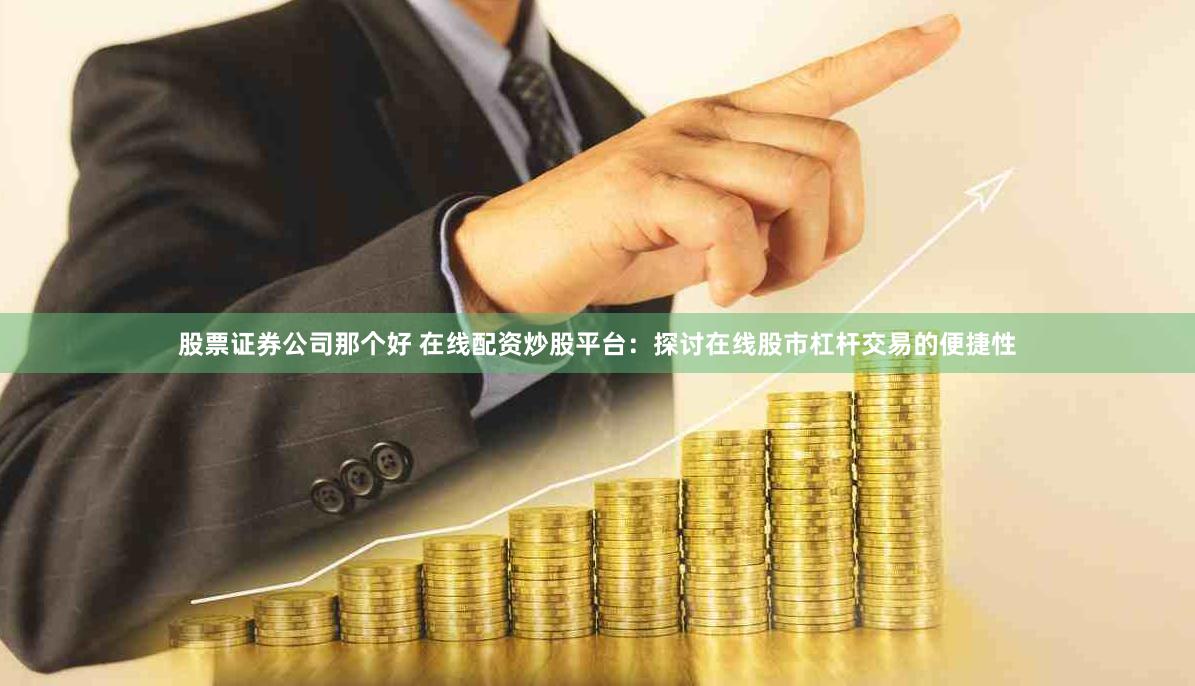股票证券公司那个好 在线配资炒股平台：探讨在线股市杠杆交易的便捷性