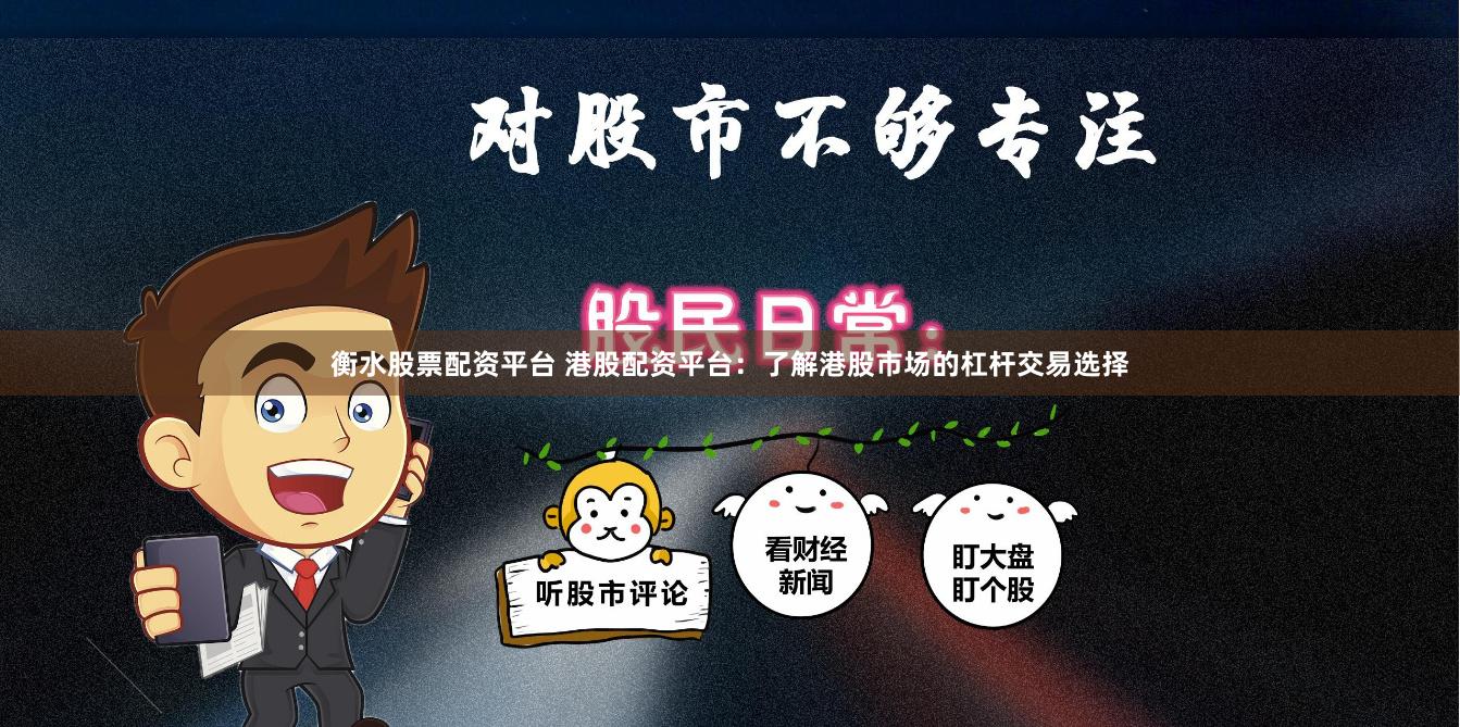 衡水股票配资平台 港股配资平台：了解港股市场的杠杆交易选择