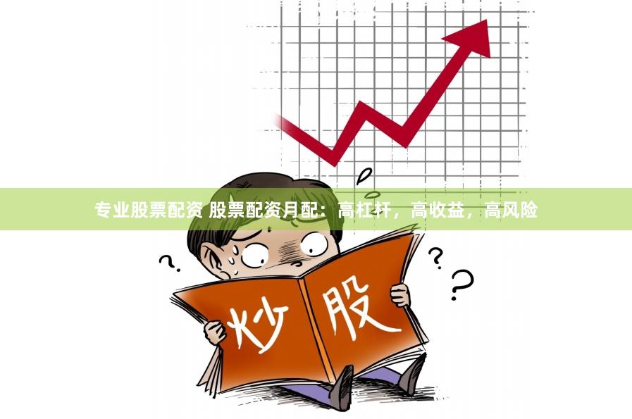 专业股票配资 股票配资月配：高杠杆，高收益，高风险