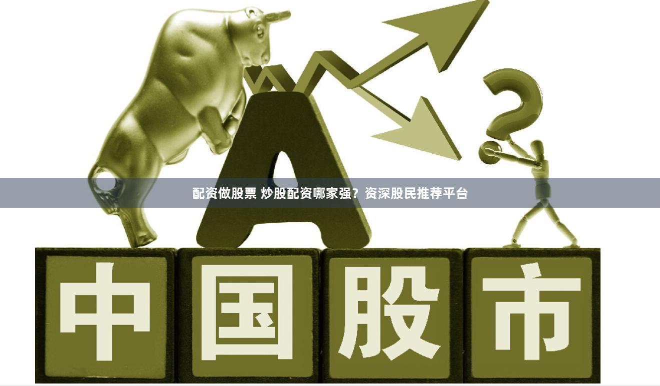 配资做股票 炒股配资哪家强？资深股民推荐平台