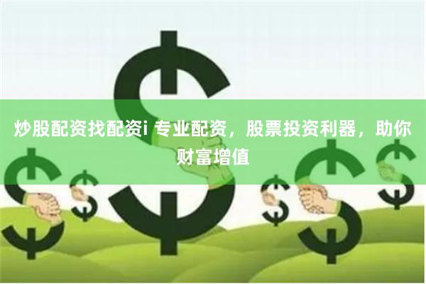 炒股配资找配资i 专业配资，股票投资利器，助你财富增值