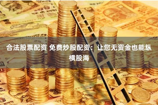 合法股票配资 免费炒股配资：让您无资金也能纵横股海