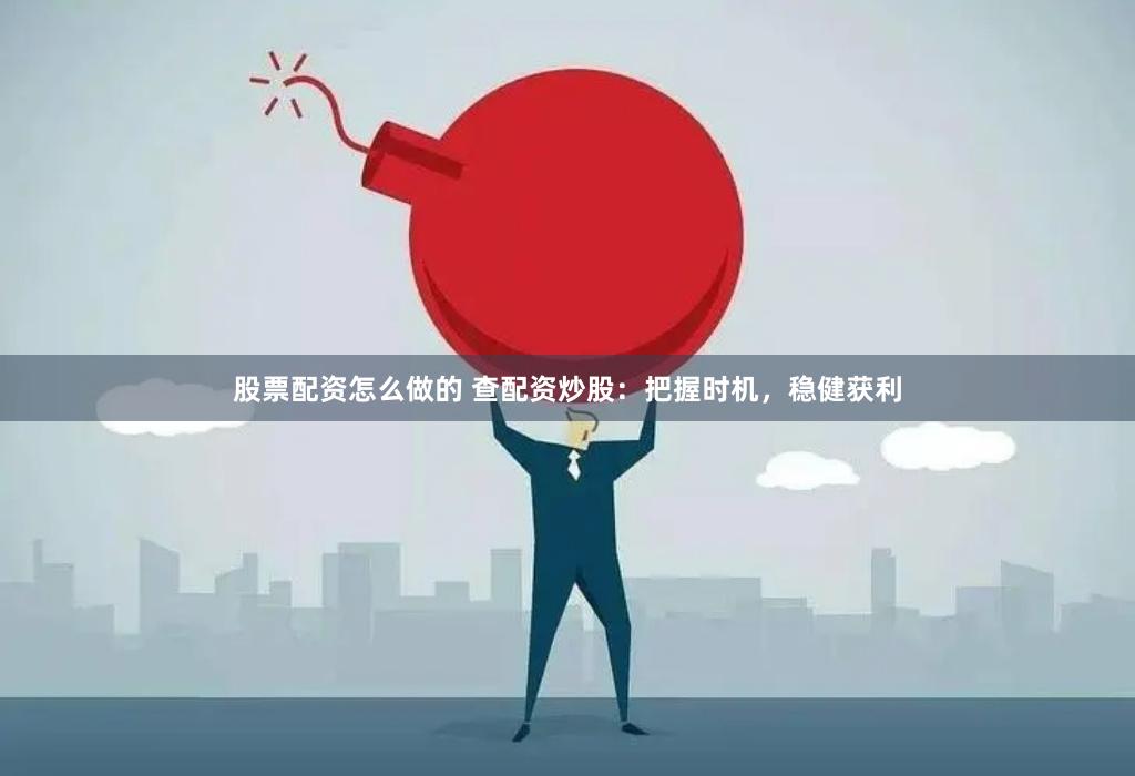 股票配资怎么做的 查配资炒股：把握时机，稳健获利
