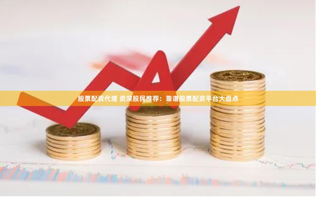 股票配资代理 资深股民推荐：靠谱股票配资平台大盘点