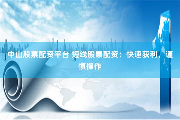 中山股票配资平台 短线股票配资：快速获利，谨慎操作