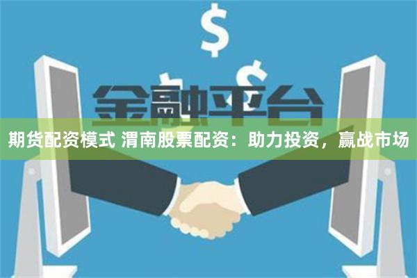 期货配资模式 渭南股票配资:助力投资,赢战市场